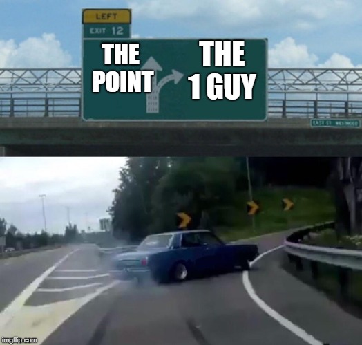 Left Exit 12 Off Ramp | THE 1 GUY; THE POINT | image tagged in memes,left exit 12 off ramp | made w/ Imgflip meme maker