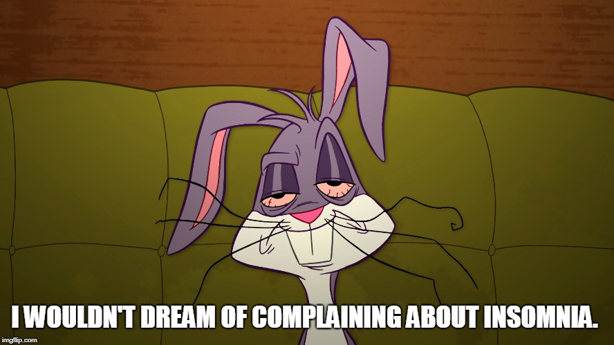 tired Bugs Bunny | I WOULDN'T DREAM OF COMPLAINING ABOUT INSOMNIA. | image tagged in tired bugs bunny | made w/ Imgflip meme maker