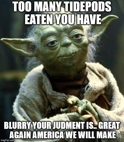 Too many tide pods | TOO MANY TIDEPODS EATEN YOU HAVE; BLURRY YOUR JUDMENT IS.. GREAT AGAIN AMERICA WE WILL MAKE | image tagged in memes,star wars yoda,tide pods,maga | made w/ Imgflip meme maker