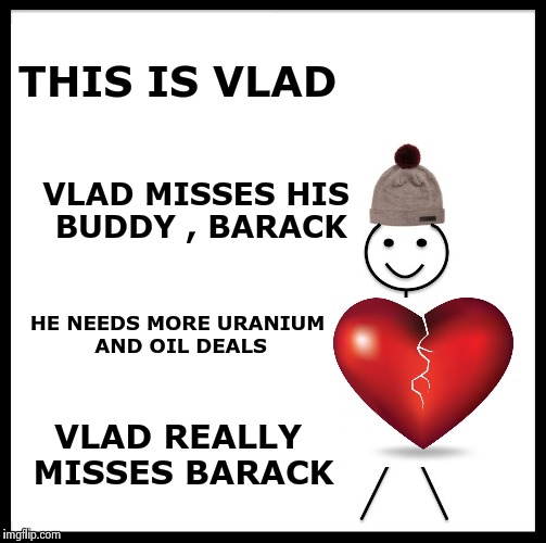 Another Birthday card Donald won't be getting | THIS IS VLAD; VLAD MISSES HIS BUDDY , BARACK; HE NEEDS MORE URANIUM AND OIL DEALS; VLAD REALLY MISSES BARACK | image tagged in memes,be like bill,angryputin,hate,president trump | made w/ Imgflip meme maker