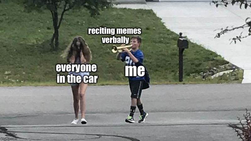 Every Road Trip | reciting memes verbally; everyone in the car; me | image tagged in trumpet boy object labeling,memes | made w/ Imgflip meme maker