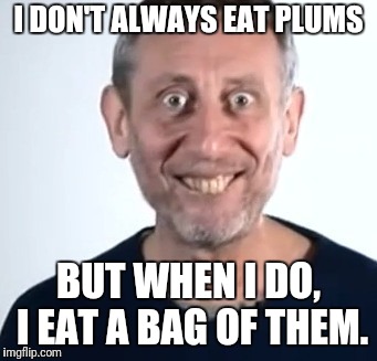 I DON'T ALWAYS EAT PLUMS; BUT WHEN I DO, I EAT A BAG OF THEM. | image tagged in michael rosen | made w/ Imgflip meme maker