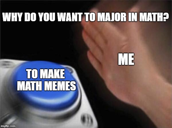 Blank Nut Button Meme | WHY DO YOU WANT TO MAJOR IN MATH? ME; TO MAKE MATH MEMES | image tagged in memes,blank nut button | made w/ Imgflip meme maker