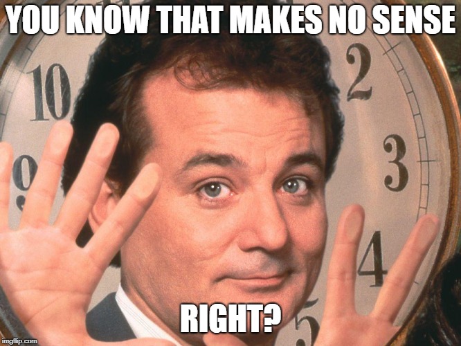 Bill time | YOU KNOW THAT MAKES NO SENSE RIGHT? | image tagged in bill time | made w/ Imgflip meme maker