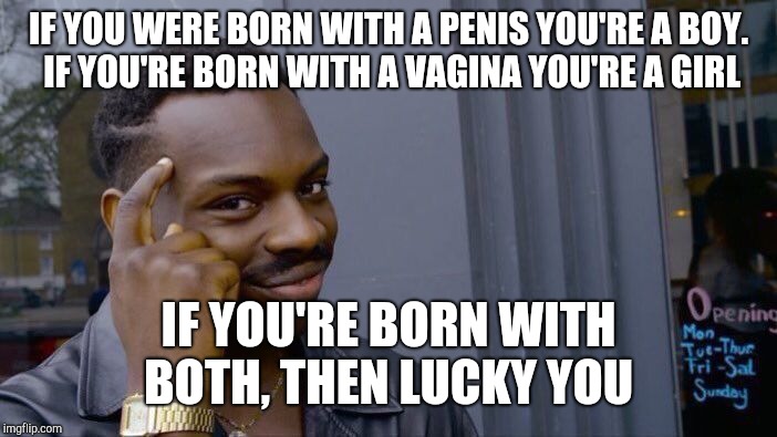 Roll Safe Think About It Meme | IF YOU WERE BORN WITH A P**IS YOU'RE A BOY. IF YOU'RE BORN WITH A VA**NA YOU'RE A GIRL IF YOU'RE BORN WITH BOTH, THEN LUCKY YOU | image tagged in memes,roll safe think about it | made w/ Imgflip meme maker