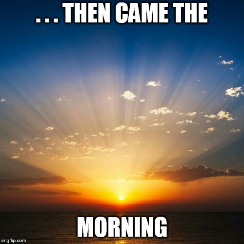 Sunrise | . . . THEN CAME THE; MORNING | image tagged in sunrise | made w/ Imgflip meme maker