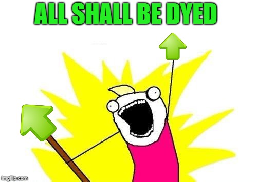 X All The Y Meme | ALL SHALL BE DYED | image tagged in memes,x all the y | made w/ Imgflip meme maker