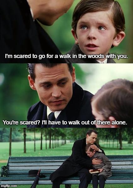 I know, I know:
I'm going to Hell. | I'm scared to go for a walk in the woods with you. You're scared? I'll have to walk out of there alone. | image tagged in memes,finding neverland | made w/ Imgflip meme maker