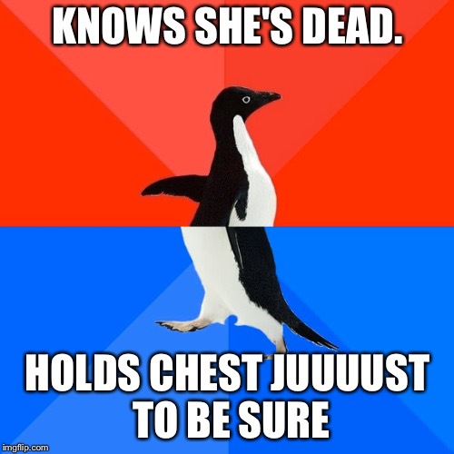 KNOWS SHE'S DEAD. HOLDS CHEST JUUUUST TO BE SURE | made w/ Imgflip meme maker