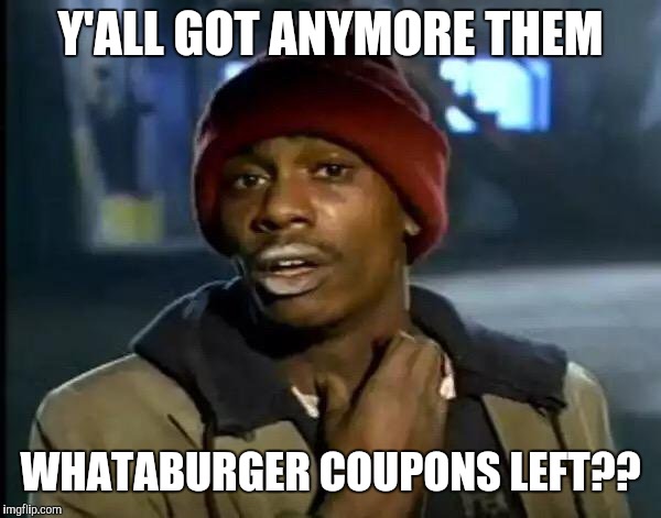 Y'all Got Any More Of That Meme | Y'ALL GOT ANYMORE THEM; WHATABURGER COUPONS LEFT?? | image tagged in memes,y'all got any more of that | made w/ Imgflip meme maker