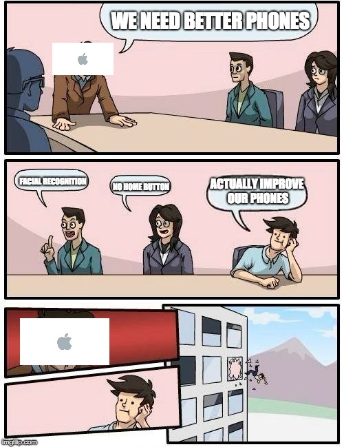 Boardroom Meeting Suggestion Meme | WE NEED BETTER PHONES; ACTUALLY IMPROVE OUR PHONES; FACIAL RECOGNITION; NO HOME BUTTON | image tagged in memes,boardroom meeting suggestion | made w/ Imgflip meme maker