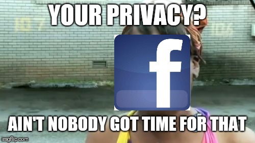 Ain't Nobody Got Time For That Meme | YOUR PRIVACY? AIN'T NOBODY GOT TIME FOR THAT | image tagged in memes,aint nobody got time for that | made w/ Imgflip meme maker