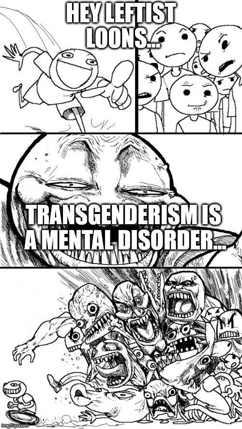 Mental Disorder | HEY LEFTIST LOONS... TRANSGENDERISM IS A MENTAL DISORDER... | image tagged in memes,hey internet | made w/ Imgflip meme maker