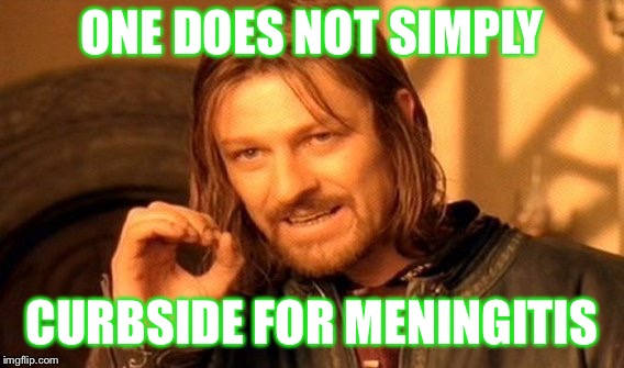 One Does Not Simply Meme | ONE DOES NOT SIMPLY; CURBSIDE FOR MENINGITIS | image tagged in memes,one does not simply | made w/ Imgflip meme maker