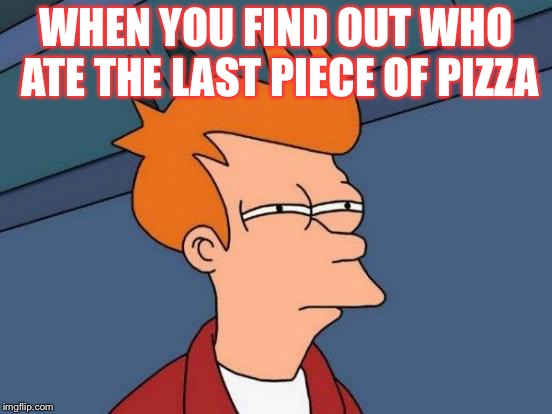 Futurama Fry Meme | WHEN YOU FIND OUT WHO ATE THE LAST PIECE OF PIZZA | image tagged in memes,futurama fry | made w/ Imgflip meme maker