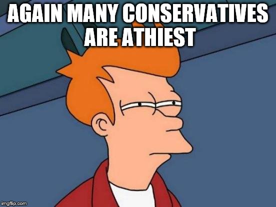 Futurama Fry Meme | AGAIN MANY CONSERVATIVES ARE ATHIEST | image tagged in memes,futurama fry | made w/ Imgflip meme maker