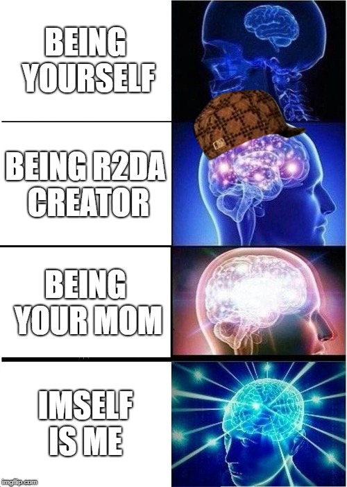 Expanding Brain Meme | BEING YOURSELF; BEING R2DA CREATOR; BEING YOUR MOM; IMSELF IS ME | image tagged in memes,expanding brain,scumbag | made w/ Imgflip meme maker