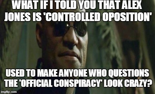 WHAT IF I TOLD YOU THAT ALEX JONES IS 'CONTROLLED OPOSITION' USED TO MAKE ANYONE WHO QUESTIONS THE 'OFFICIAL CONSPIRACY' LOOK CRAZY? | made w/ Imgflip meme maker