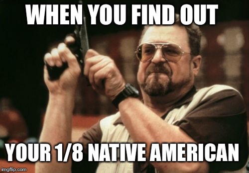 Am I The Only One Around Here | WHEN YOU FIND OUT; YOUR 1/8 NATIVE AMERICAN | image tagged in memes,am i the only one around here | made w/ Imgflip meme maker