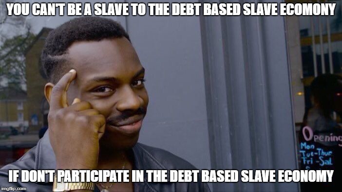 Free your mind | YOU CAN'T BE A SLAVE TO THE DEBT BASED SLAVE ECOMONY; IF DON'T PARTICIPATE IN THE DEBT BASED SLAVE ECONOMY | image tagged in memes,roll safe think about it,political,activist | made w/ Imgflip meme maker