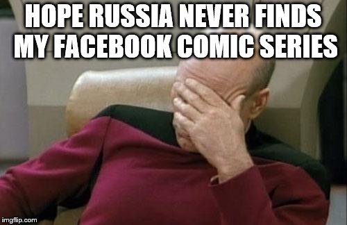 Captain Picard Facepalm Meme | HOPE RUSSIA NEVER FINDS MY FACEBOOK COMIC SERIES | image tagged in memes,captain picard facepalm | made w/ Imgflip meme maker