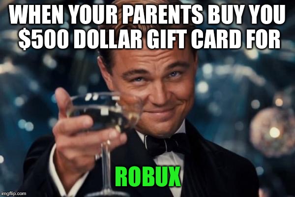 Leonardo Dicaprio Cheers Meme | WHEN YOUR PARENTS BUY YOU $500 DOLLAR GIFT CARD FOR; ROBUX | image tagged in memes,leonardo dicaprio cheers | made w/ Imgflip meme maker