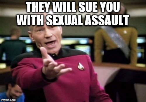 Picard Wtf Meme | THEY WILL SUE YOU WITH SEXUAL ASSAULT | image tagged in memes,picard wtf | made w/ Imgflip meme maker