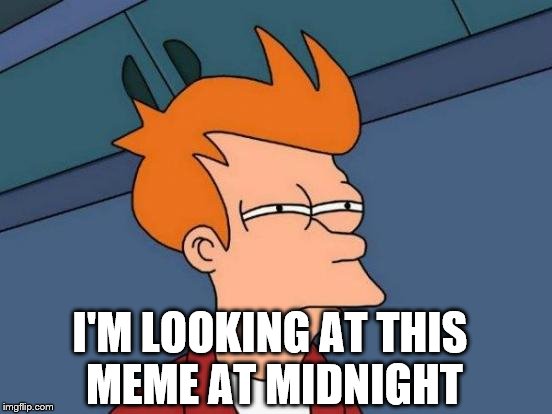 Futurama Fry Meme | I'M LOOKING AT THIS MEME AT MIDNIGHT | image tagged in memes,futurama fry | made w/ Imgflip meme maker