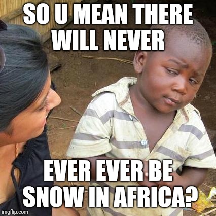 Third World Skeptical Kid Meme | SO U MEAN THERE WILL NEVER; EVER EVER BE SNOW IN AFRICA? | image tagged in memes,third world skeptical kid | made w/ Imgflip meme maker