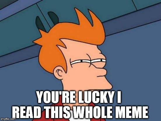 Futurama Fry Meme | YOU'RE LUCKY I READ THIS WHOLE MEME | image tagged in memes,futurama fry | made w/ Imgflip meme maker