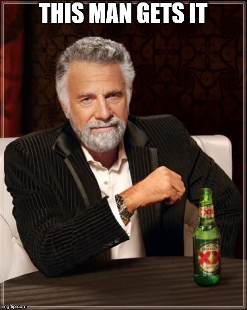 The Most Interesting Man In The World Meme | THIS MAN GETS IT | image tagged in memes,the most interesting man in the world | made w/ Imgflip meme maker