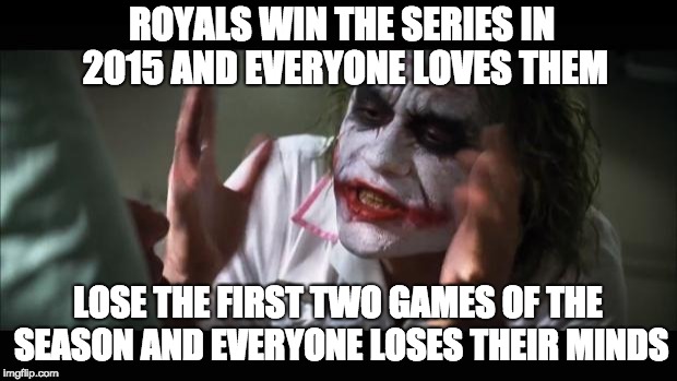 And everybody loses their minds Meme | ROYALS WIN THE SERIES IN 2015 AND EVERYONE LOVES THEM; LOSE THE FIRST TWO GAMES OF THE SEASON AND EVERYONE LOSES THEIR MINDS | image tagged in memes,and everybody loses their minds | made w/ Imgflip meme maker