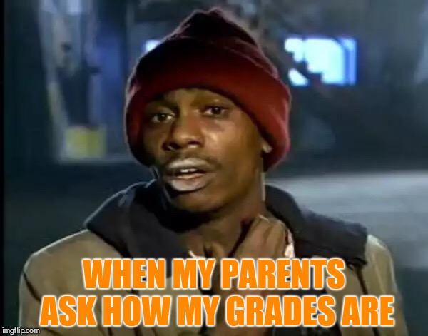 School is amazing | WHEN MY PARENTS ASK HOW MY GRADES ARE | image tagged in memes,y'all got any more of that | made w/ Imgflip meme maker