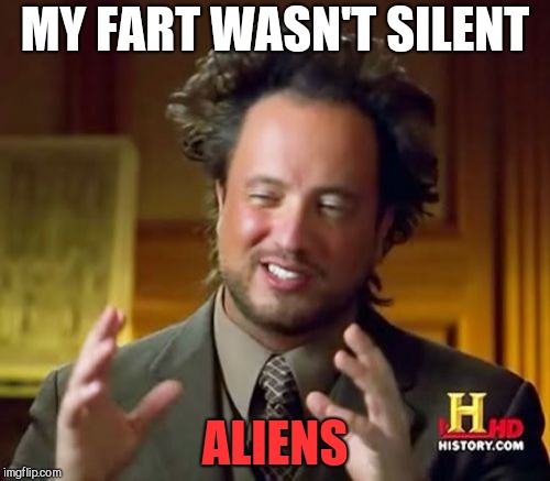 Must be aliens. | MY FART WASN'T SILENT; ALIENS | image tagged in memes,ancient aliens | made w/ Imgflip meme maker