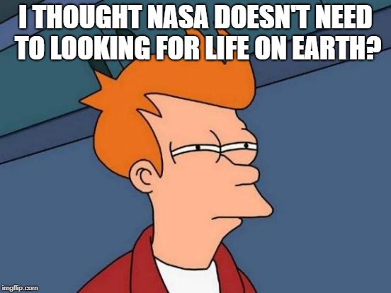 Futurama Fry Meme | I THOUGHT NASA DOESN'T NEED TO LOOKING FOR LIFE ON EARTH? | image tagged in memes,futurama fry | made w/ Imgflip meme maker