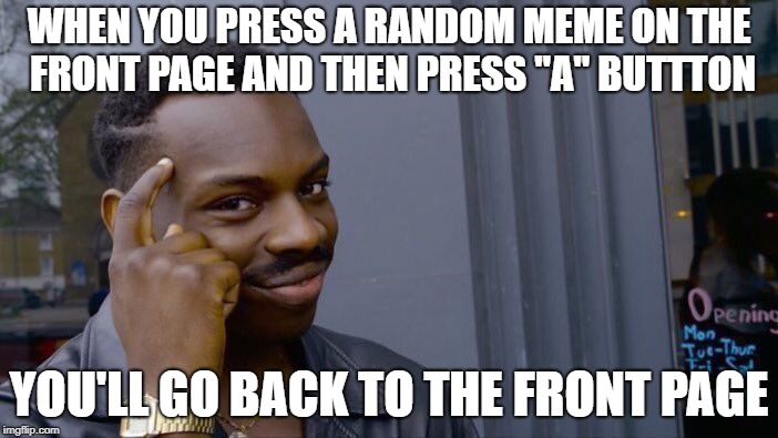 Roll Safe Think About It Meme | WHEN YOU PRESS A RANDOM MEME ON THE FRONT PAGE AND THEN PRESS "A" BUTTTON; YOU'LL GO BACK TO THE FRONT PAGE | image tagged in memes,roll safe think about it | made w/ Imgflip meme maker