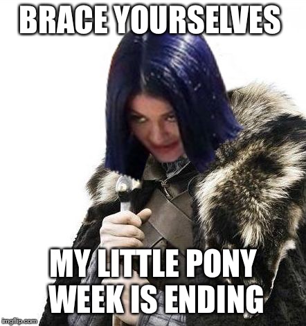 Mima says brace yourselves | BRACE YOURSELVES MY LITTLE PONY WEEK IS ENDING | image tagged in mima says brace yourselves | made w/ Imgflip meme maker