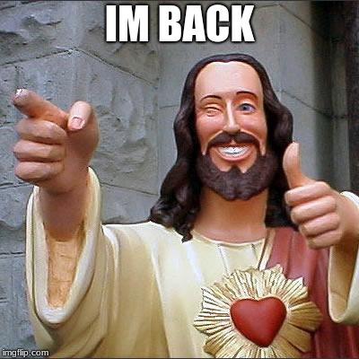 Buddy Christ | IM BACK | image tagged in memes,buddy christ | made w/ Imgflip meme maker