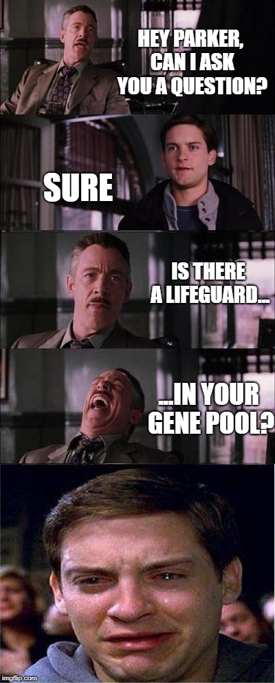 Peter Parker Cry Meme | HEY PARKER, CAN I ASK YOU A QUESTION? SURE; IS THERE A LIFEGUARD... ...IN YOUR GENE POOL? | image tagged in memes,peter parker cry | made w/ Imgflip meme maker