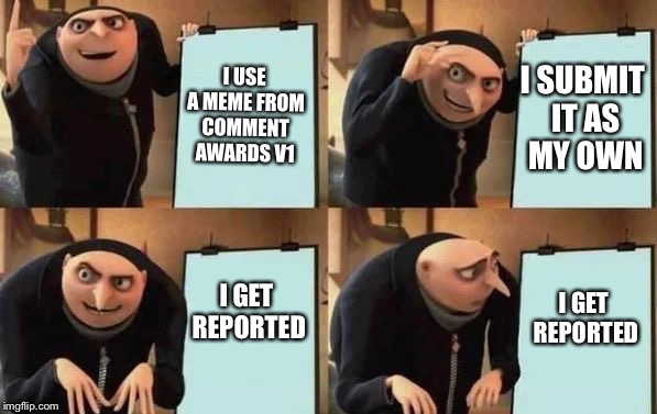 Gru's Plan Meme | I USE A MEME FROM COMMENT AWARDS V1; I SUBMIT IT AS MY OWN; I GET REPORTED; I GET REPORTED | image tagged in gru's plan | made w/ Imgflip meme maker