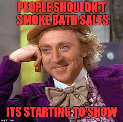 Creepy Condescending Wonka Meme | PEOPLE SHOULDN'T SMOKE BATH SALTS ITS STARTING TO SHOW | image tagged in memes,creepy condescending wonka | made w/ Imgflip meme maker