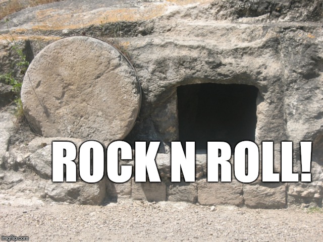 Happy Easter to you and yours. | ROCK N ROLL! | image tagged in easter tomb opened,resurrection,easter,happy easter,rock and roll,rock | made w/ Imgflip meme maker