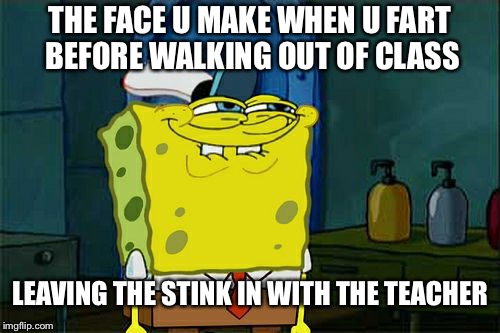 When you’re the last student to walk out of class do this | THE FACE U MAKE WHEN U FART BEFORE WALKING OUT OF CLASS; LEAVING THE STINK IN WITH THE TEACHER | image tagged in memes,dont you squidward | made w/ Imgflip meme maker