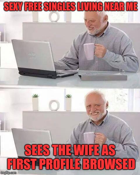 Hide the Pain Harold | SEXY FREE SINGLES LIVING NEAR ME; SEES THE WIFE AS FIRST PROFILE BROWSED | image tagged in memes,hide the pain harold | made w/ Imgflip meme maker