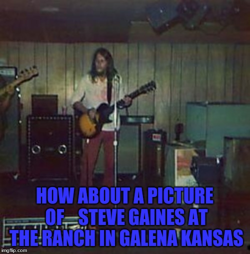 HOW ABOUT A PICTURE OF    STEVE GAINES AT THE RANCH IN GALENA KANSAS | made w/ Imgflip meme maker