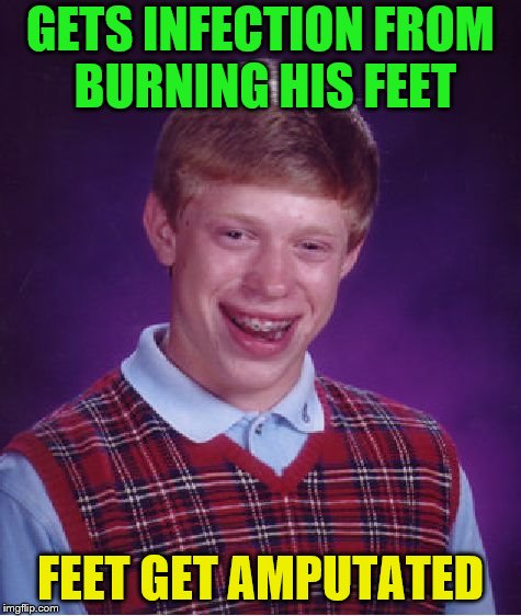 Bad Luck Brian Meme | GETS INFECTION FROM BURNING HIS FEET FEET GET AMPUTATED | image tagged in memes,bad luck brian | made w/ Imgflip meme maker