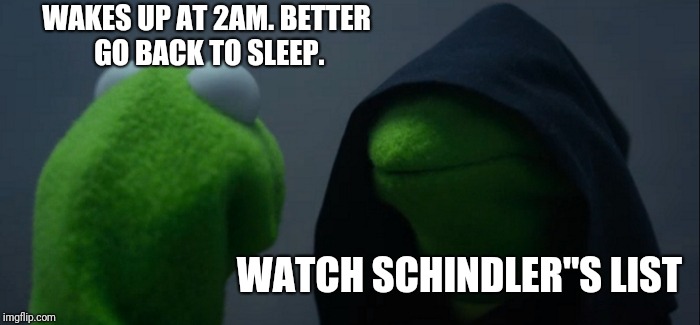 Evil Kermit Meme | WAKES UP AT 2AM. BETTER GO BACK TO SLEEP. WATCH SCHINDLER"S LIST | image tagged in memes,evil kermit | made w/ Imgflip meme maker