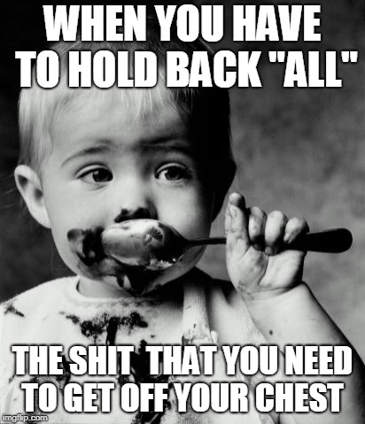 don't make me say it | WHEN YOU HAVE TO HOLD BACK "ALL"; THE SHIT  THAT YOU NEED TO GET OFF YOUR CHEST | image tagged in memes,holding | made w/ Imgflip meme maker