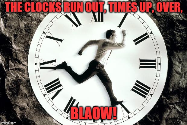 THE CLOCKS RUN OUT, TIMES UP, OVER, BLAOW! | made w/ Imgflip meme maker