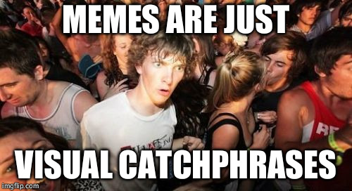 Sudden Clarity Clarence Meme | MEMES ARE JUST; VISUAL CATCHPHRASES | image tagged in memes,sudden clarity clarence | made w/ Imgflip meme maker